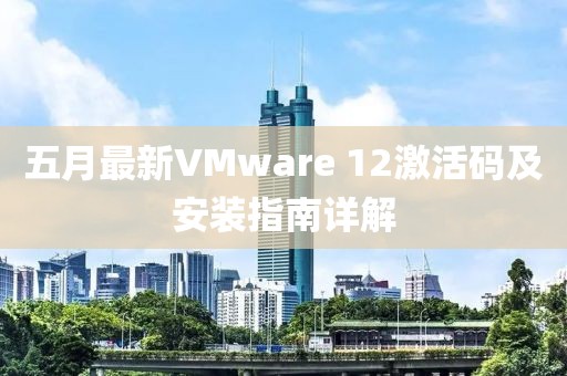 五月最新VMware 12激活码及安装指南详解
