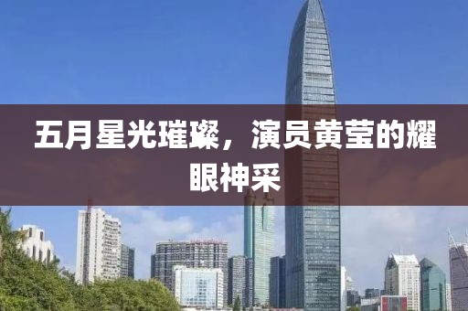 五月星光璀璨，演员黄莹的耀眼神采