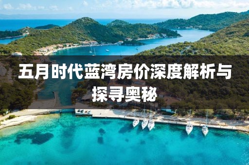 五月时代蓝湾房价深度解析与探寻奥秘