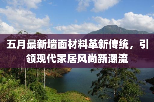 五月最新墙面材料革新传统，引领现代家居风尚新潮流