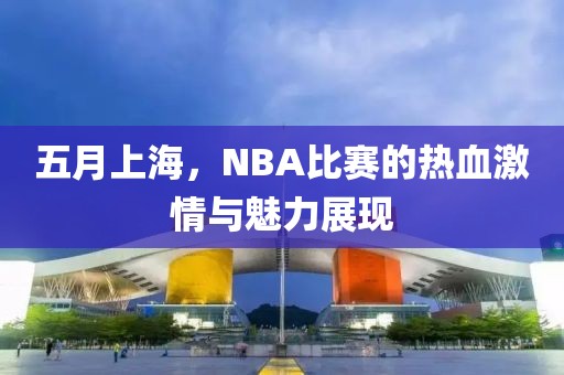 五月上海，NBA比赛的热血激情与魅力展现