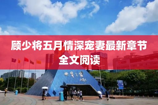 顾少将五月情深宠妻最新章节全文阅读