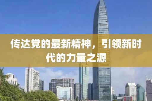 传达党的最新精神，引领新时代的力量之源