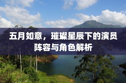 五月如意，璀璨星辰下的演员阵容与角色解析