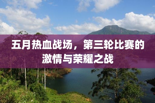 五月热血战场，第三轮比赛的激情与荣耀之战
