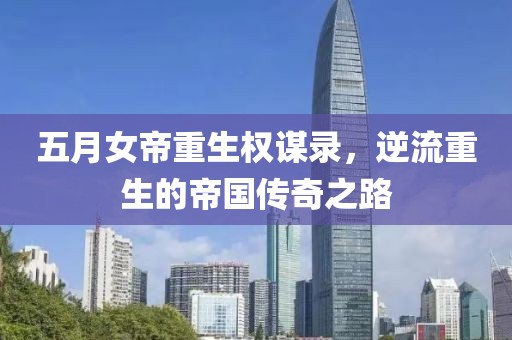 五月女帝重生权谋录，逆流重生的帝国传奇之路