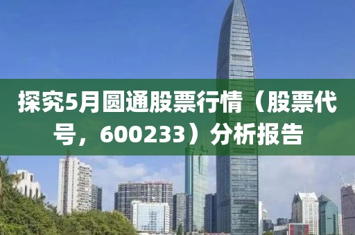 探究5月圆通股票行情（股票代号，600233）分析报告