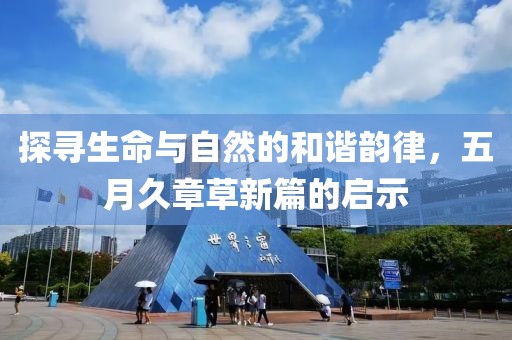 探寻生命与自然的和谐韵律，五月久章草新篇的启示