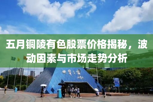 五月铜陵有色股票价格揭秘，波动因素与市场走势分析