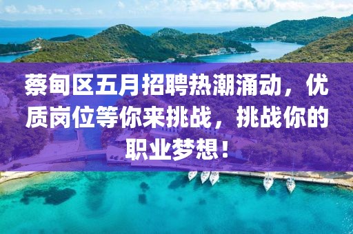蔡甸区五月招聘热潮涌动，优质岗位等你来挑战，挑战你的职业梦想！