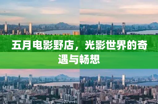 五月电影野店，光影世界的奇遇与畅想