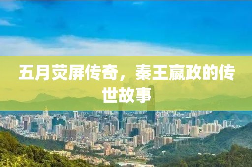 五月荧屏传奇，秦王嬴政的传世故事