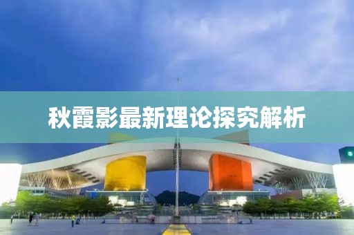 秋霞影最新理论探究解析