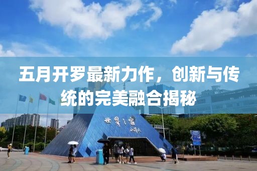 五月开罗最新力作，创新与传统的完美融合揭秘