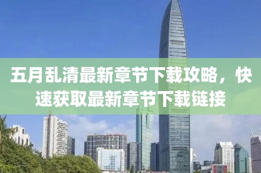 五月乱清最新章节下载攻略，快速获取最新章节下载链接