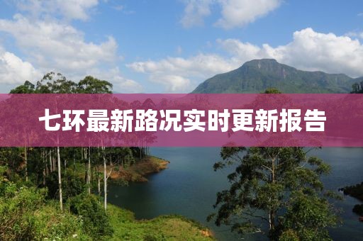 七环最新路况实时更新报告