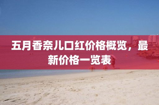 五月香奈儿口红价格概览，最新价格一览表