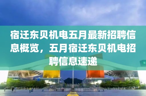 宿迁东贝机电五月最新招聘信息概览，五月宿迁东贝机电招聘信息速递