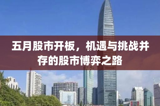 五月股市开板，机遇与挑战并存的股市博弈之路