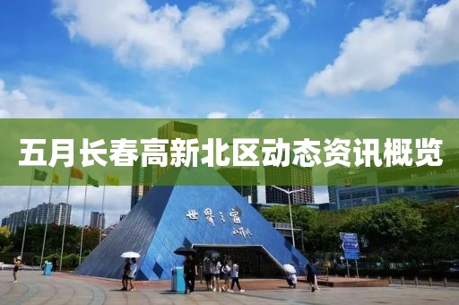 五月长春高新北区动态资讯概览