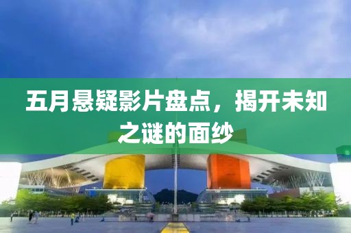 五月悬疑影片盘点，揭开未知之谜的面纱