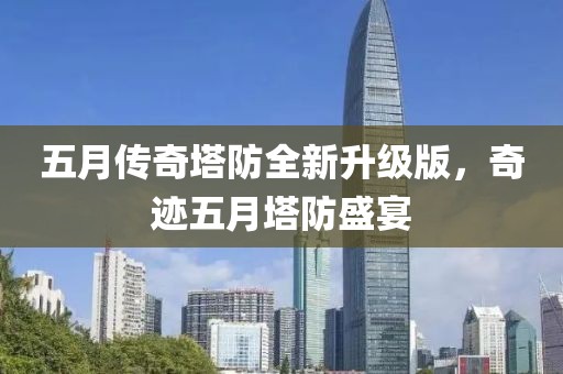 五月传奇塔防全新升级版，奇迹五月塔防盛宴