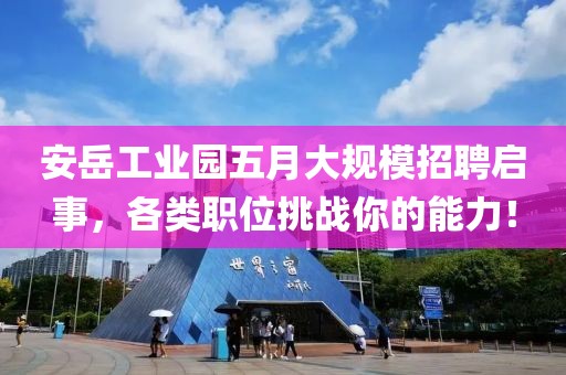 安岳工业园五月大规模招聘启事，各类职位挑战你的能力！