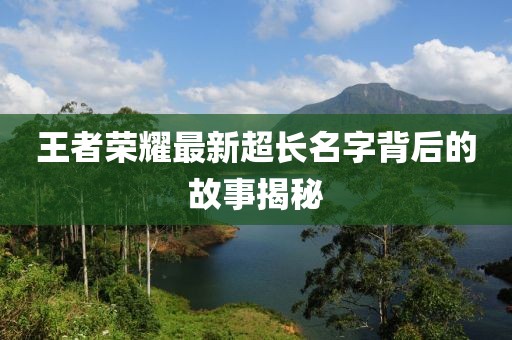 王者荣耀最新超长名字背后的故事揭秘