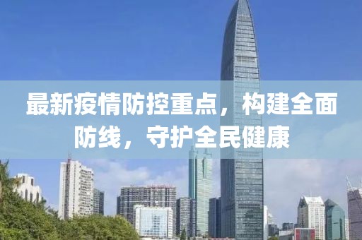 最新疫情防控重点，构建全面防线，守护全民健康