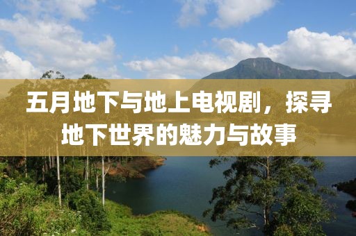 五月地下与地上电视剧，探寻地下世界的魅力与故事