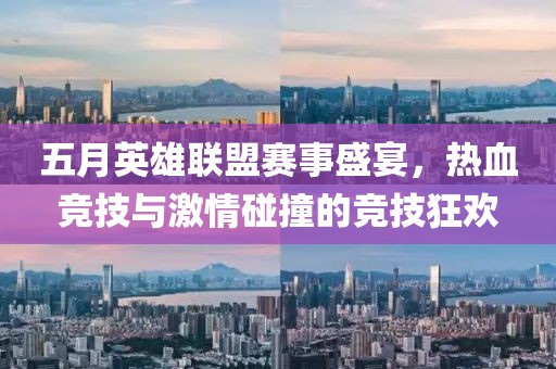 五月英雄联盟赛事盛宴，热血竞技与激情碰撞的竞技狂欢
