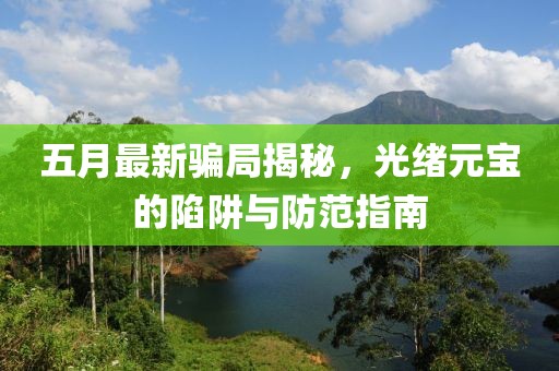 五月最新骗局揭秘，光绪元宝的陷阱与防范指南