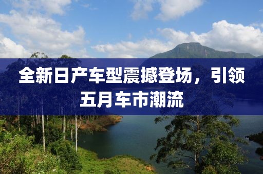 全新日产车型震撼登场，引领五月车市潮流