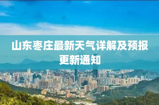 山东枣庄最新天气详解及预报更新通知