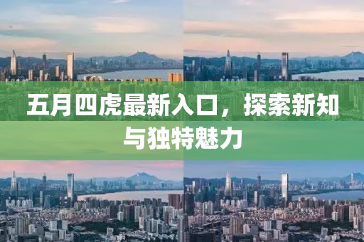 五月四虎最新入口，探索新知与独特魅力