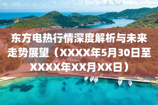 东方电热行情深度解析与未来走势展望（XXXX年5月30日至XXXX年XX月XX日）