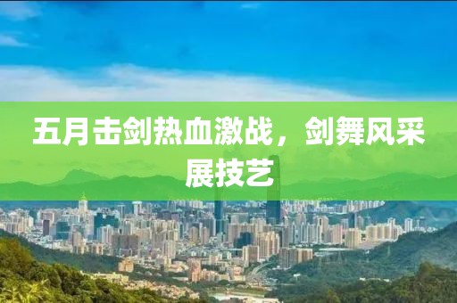 五月击剑热血激战，剑舞风采展技艺