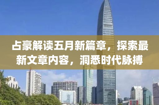 占豪解读五月新篇章，探索最新文章内容，洞悉时代脉搏