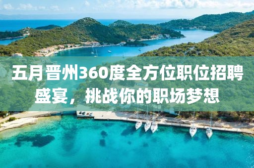 五月晋州360度全方位职位招聘盛宴，挑战你的职场梦想