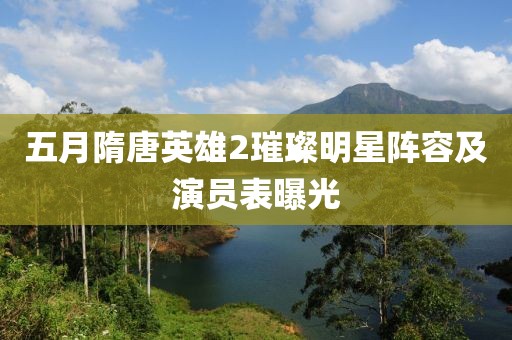 五月隋唐英雄2璀璨明星阵容及演员表曝光
