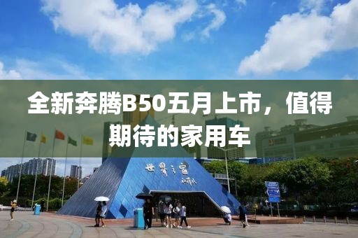 全新奔腾B50五月上市，值得期待的家用车