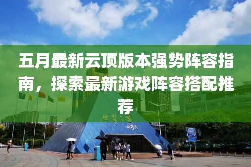 五月最新云顶版本强势阵容指南，探索最新游戏阵容搭配推荐