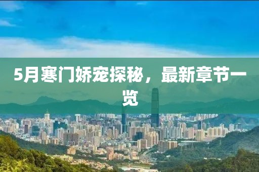 5月寒门娇宠探秘，最新章节一览