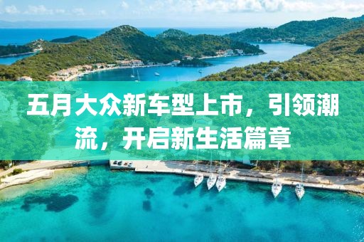 五月大众新车型上市，引领潮流，开启新生活篇章