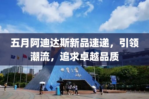 五月阿迪达斯新品速递，引领潮流，追求卓越品质