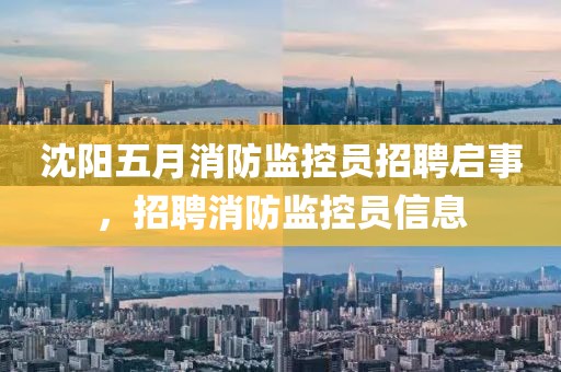 沈阳五月消防监控员招聘启事，招聘消防监控员信息