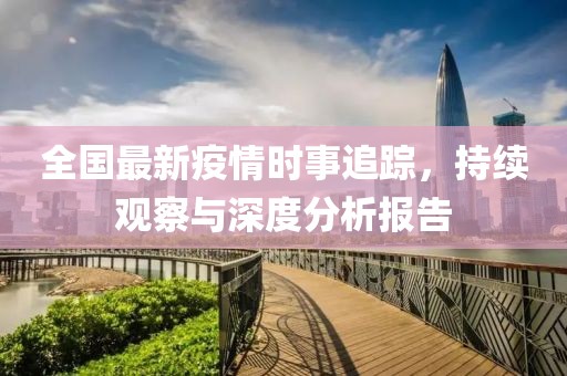 全国最新疫情时事追踪，持续观察与深度分析报告