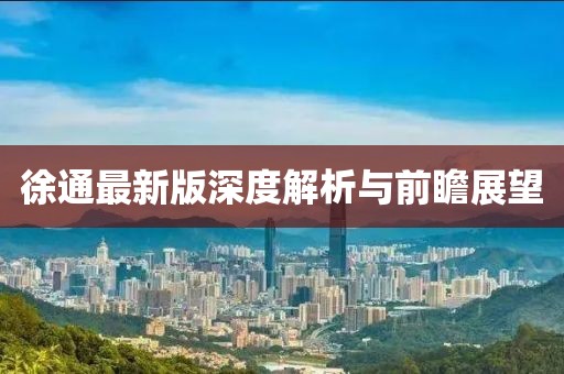 徐通最新版深度解析与前瞻展望