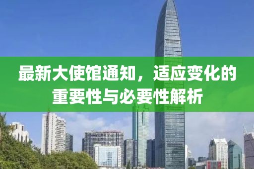 最新大使馆通知，适应变化的重要性与必要性解析
