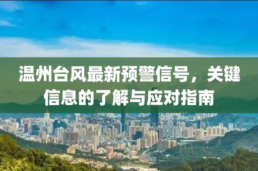 温州台风最新预警信号，关键信息的了解与应对指南
